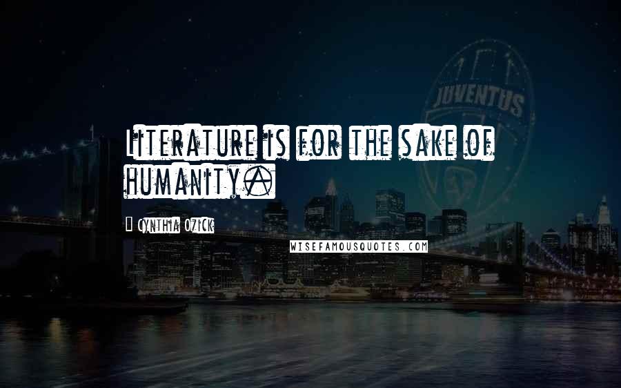 Cynthia Ozick Quotes: Literature is for the sake of humanity.