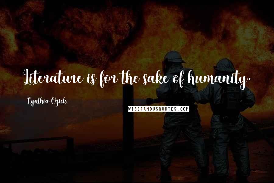 Cynthia Ozick Quotes: Literature is for the sake of humanity.