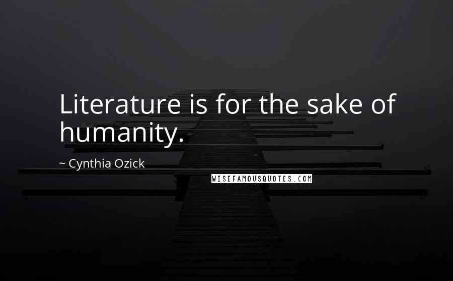 Cynthia Ozick Quotes: Literature is for the sake of humanity.