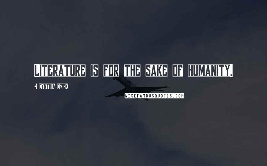 Cynthia Ozick Quotes: Literature is for the sake of humanity.