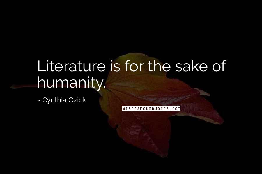 Cynthia Ozick Quotes: Literature is for the sake of humanity.