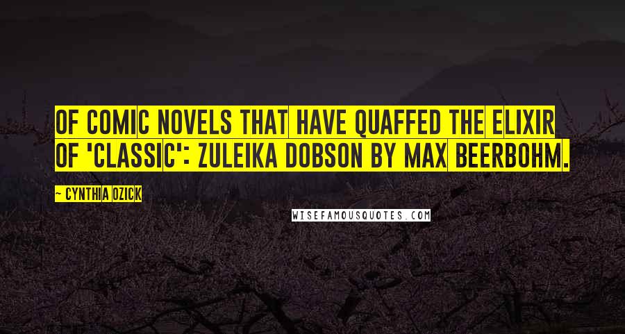 Cynthia Ozick Quotes: Of comic novels that have quaffed the elixir of 'classic': Zuleika Dobson by Max Beerbohm.