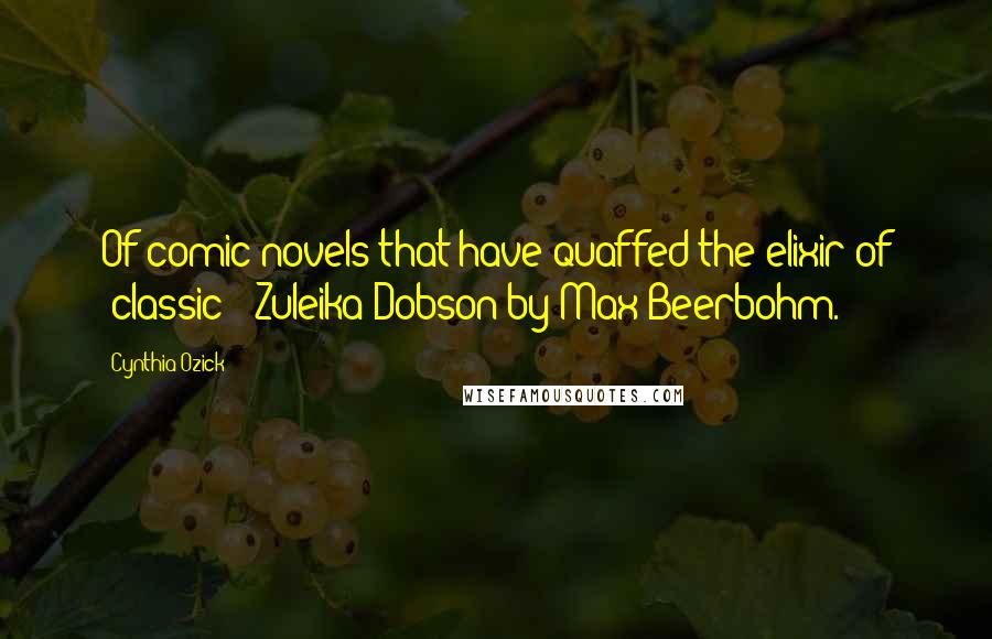 Cynthia Ozick Quotes: Of comic novels that have quaffed the elixir of 'classic': Zuleika Dobson by Max Beerbohm.