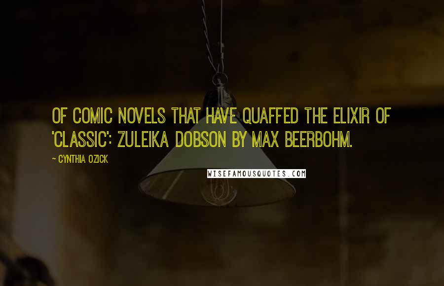 Cynthia Ozick Quotes: Of comic novels that have quaffed the elixir of 'classic': Zuleika Dobson by Max Beerbohm.