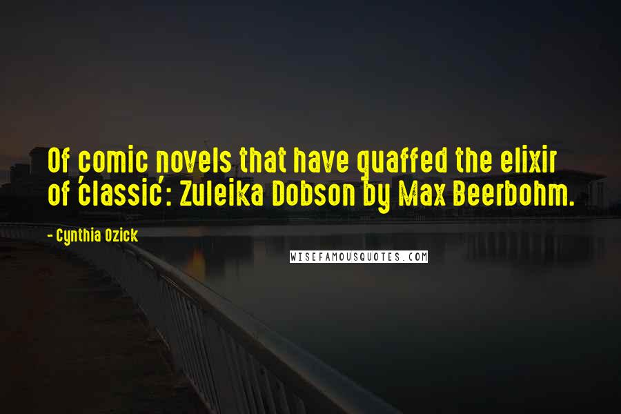 Cynthia Ozick Quotes: Of comic novels that have quaffed the elixir of 'classic': Zuleika Dobson by Max Beerbohm.