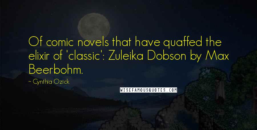 Cynthia Ozick Quotes: Of comic novels that have quaffed the elixir of 'classic': Zuleika Dobson by Max Beerbohm.