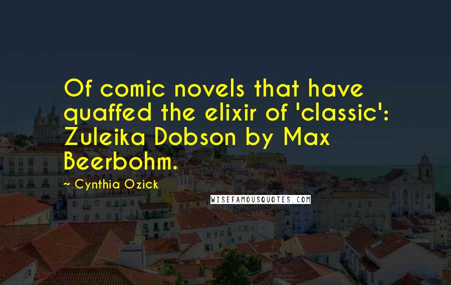 Cynthia Ozick Quotes: Of comic novels that have quaffed the elixir of 'classic': Zuleika Dobson by Max Beerbohm.