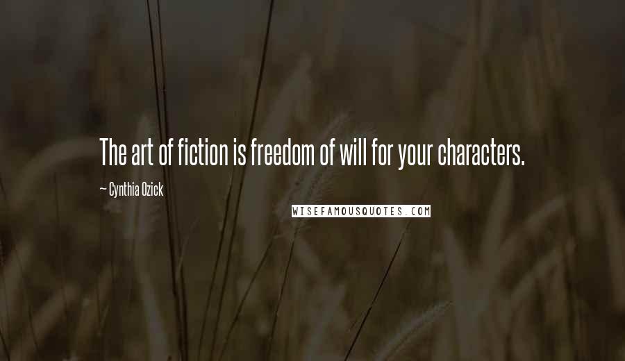 Cynthia Ozick Quotes: The art of fiction is freedom of will for your characters.