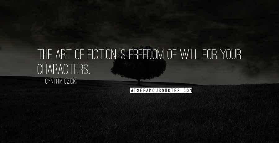 Cynthia Ozick Quotes: The art of fiction is freedom of will for your characters.