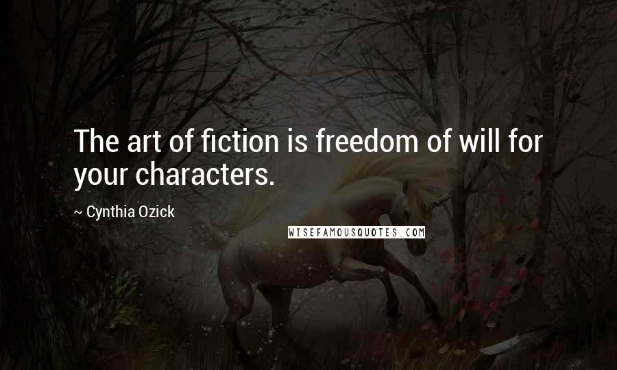 Cynthia Ozick Quotes: The art of fiction is freedom of will for your characters.