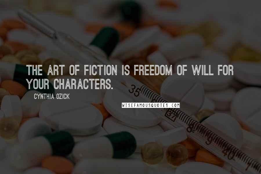 Cynthia Ozick Quotes: The art of fiction is freedom of will for your characters.