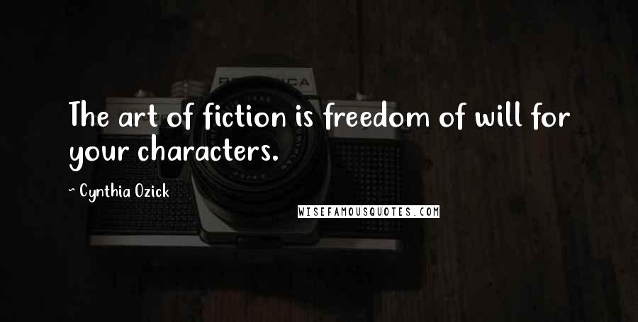 Cynthia Ozick Quotes: The art of fiction is freedom of will for your characters.