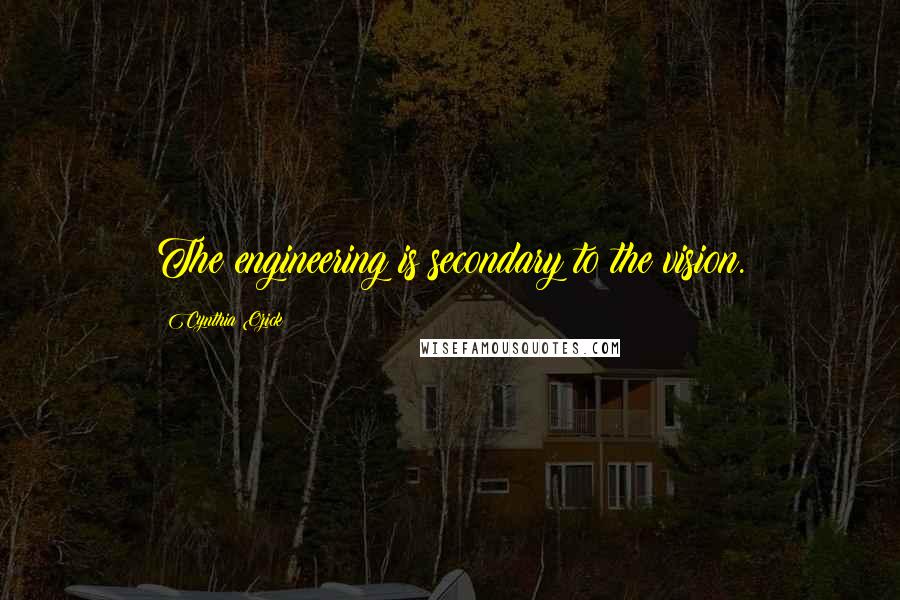 Cynthia Ozick Quotes: The engineering is secondary to the vision.