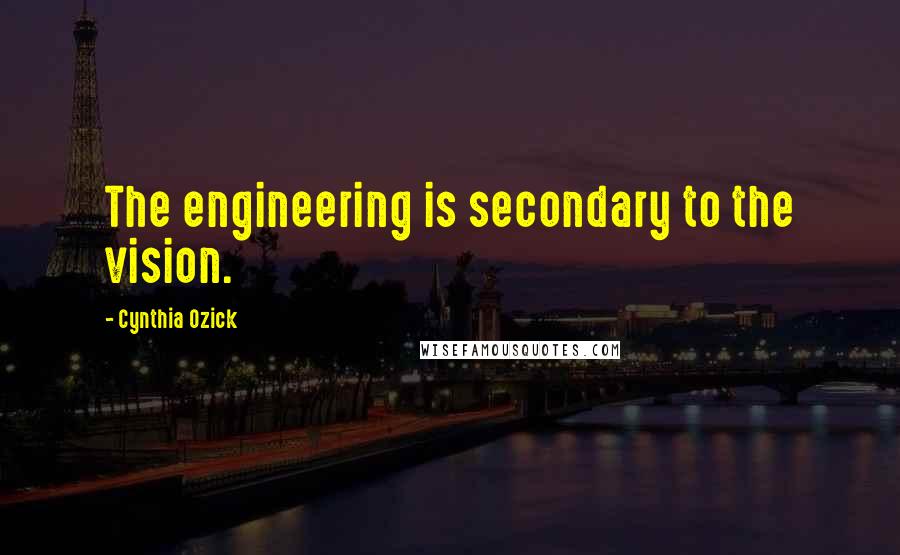Cynthia Ozick Quotes: The engineering is secondary to the vision.