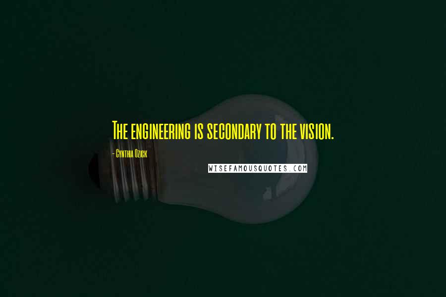 Cynthia Ozick Quotes: The engineering is secondary to the vision.