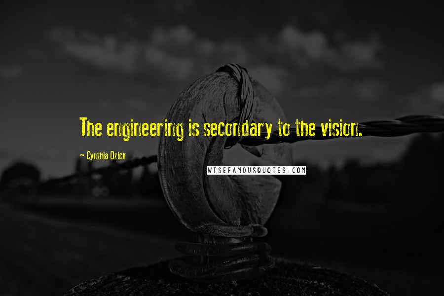 Cynthia Ozick Quotes: The engineering is secondary to the vision.