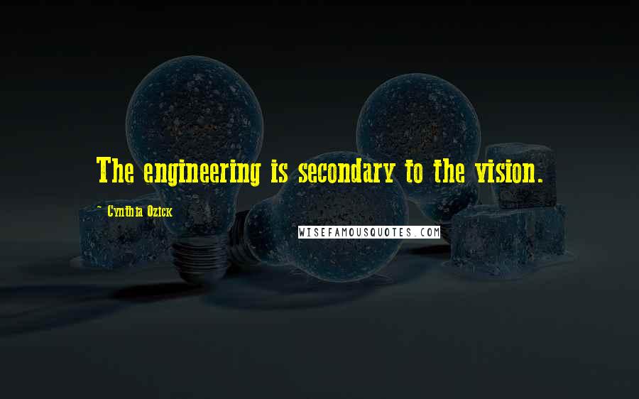 Cynthia Ozick Quotes: The engineering is secondary to the vision.