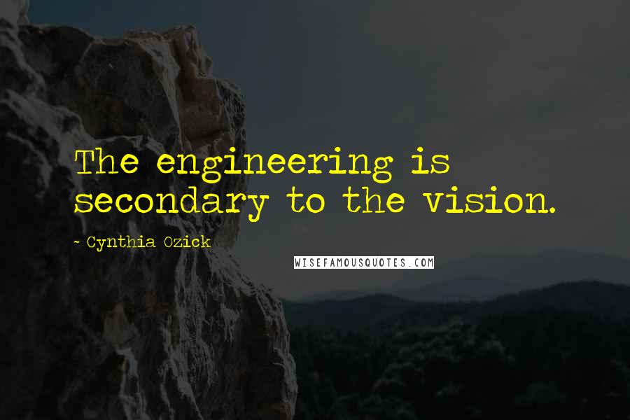 Cynthia Ozick Quotes: The engineering is secondary to the vision.