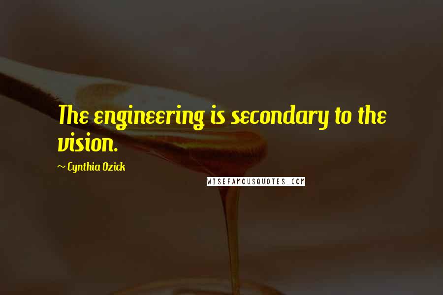 Cynthia Ozick Quotes: The engineering is secondary to the vision.