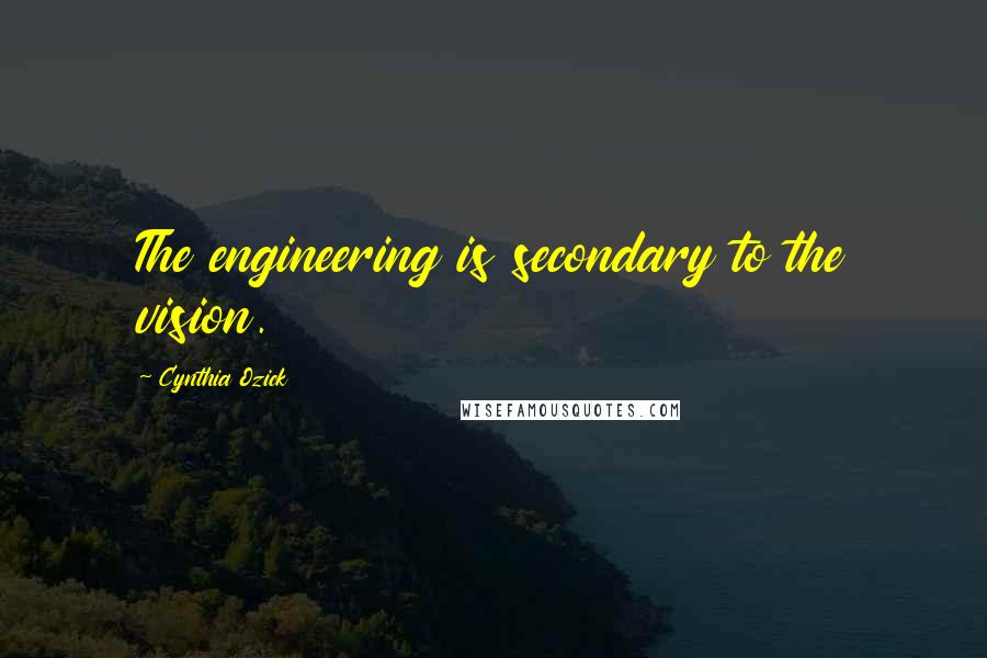 Cynthia Ozick Quotes: The engineering is secondary to the vision.