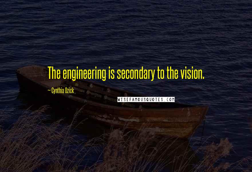 Cynthia Ozick Quotes: The engineering is secondary to the vision.