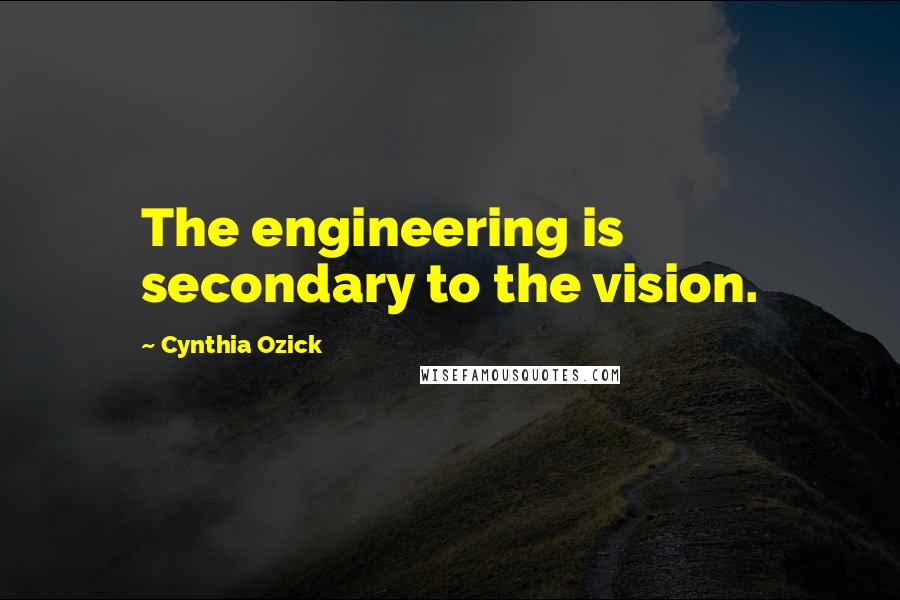 Cynthia Ozick Quotes: The engineering is secondary to the vision.