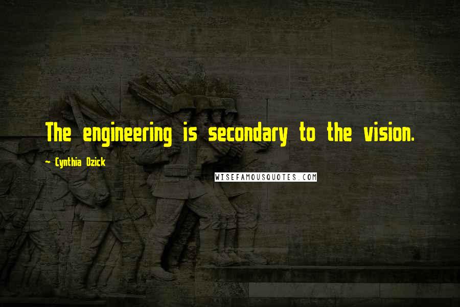 Cynthia Ozick Quotes: The engineering is secondary to the vision.