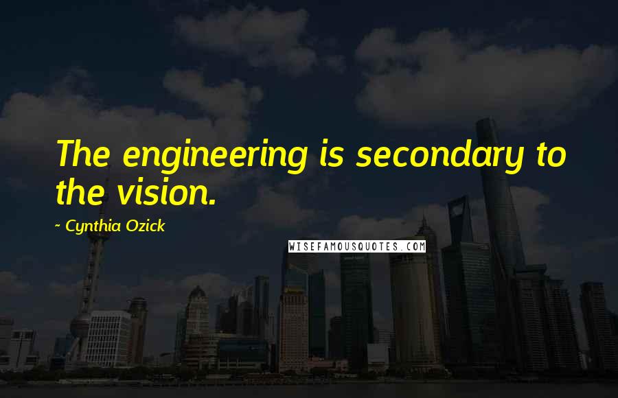 Cynthia Ozick Quotes: The engineering is secondary to the vision.