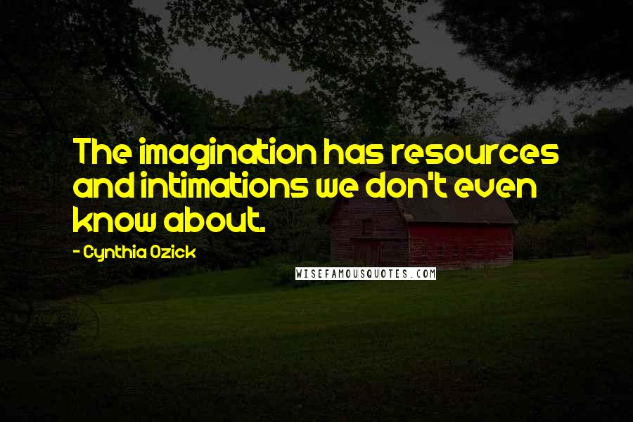 Cynthia Ozick Quotes: The imagination has resources and intimations we don't even know about.