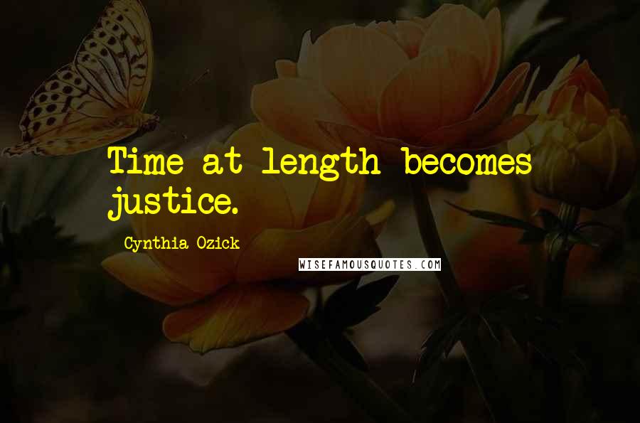 Cynthia Ozick Quotes: Time at length becomes justice.
