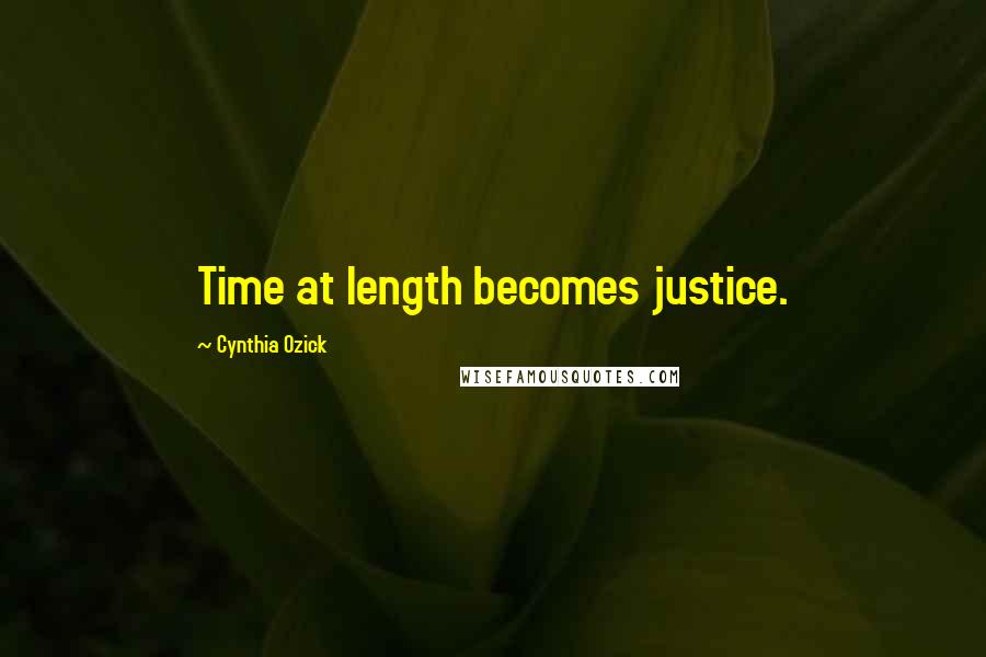 Cynthia Ozick Quotes: Time at length becomes justice.