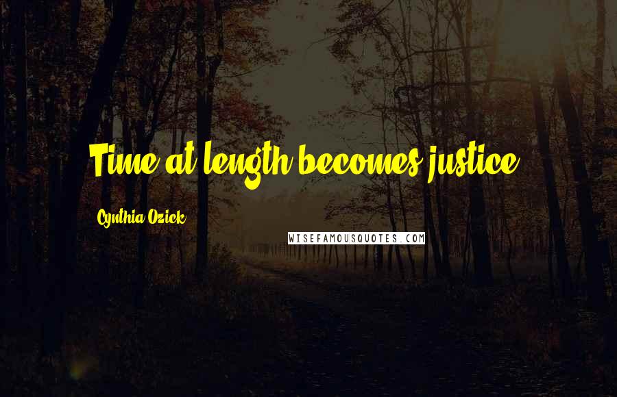 Cynthia Ozick Quotes: Time at length becomes justice.