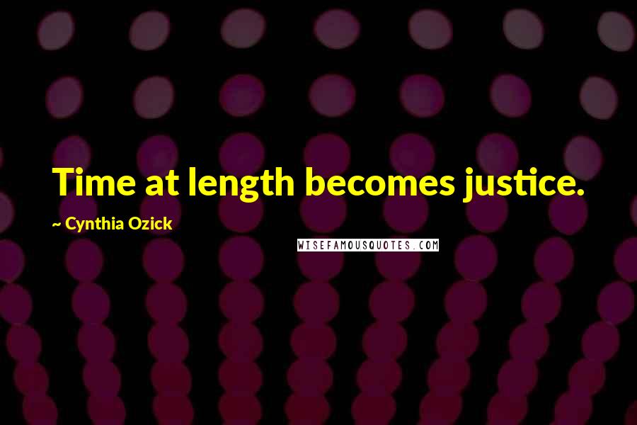 Cynthia Ozick Quotes: Time at length becomes justice.