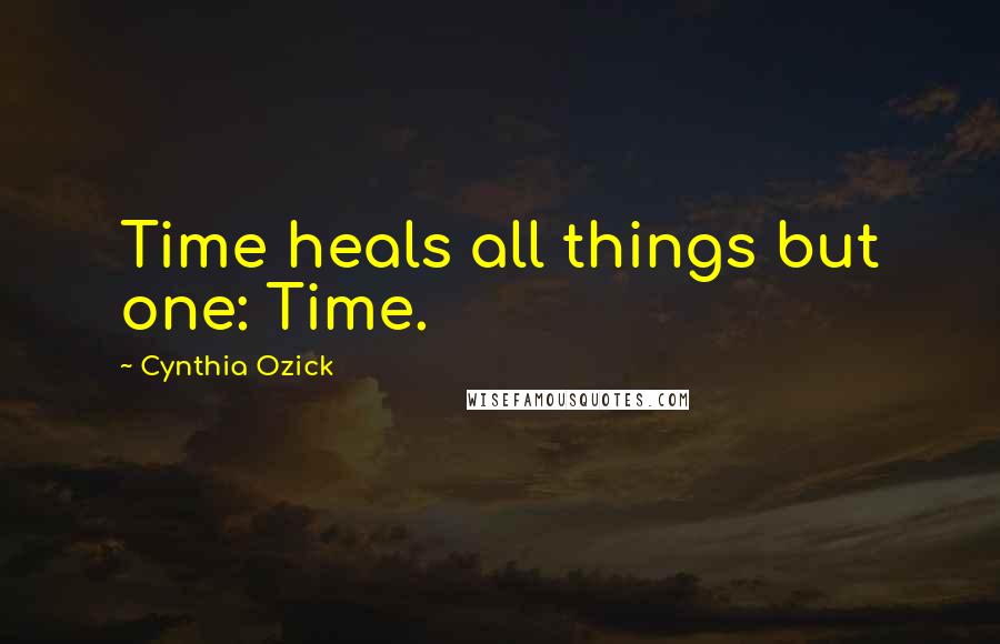 Cynthia Ozick Quotes: Time heals all things but one: Time.