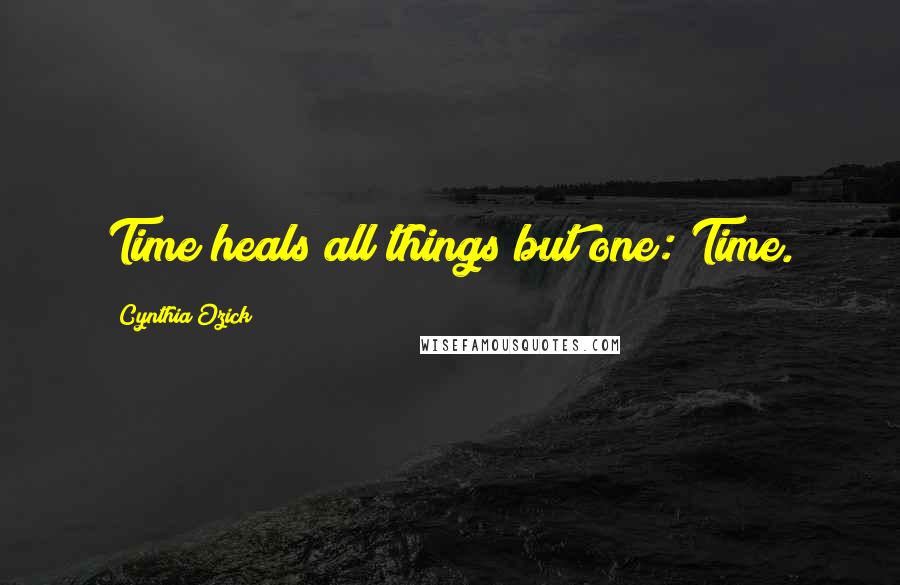 Cynthia Ozick Quotes: Time heals all things but one: Time.