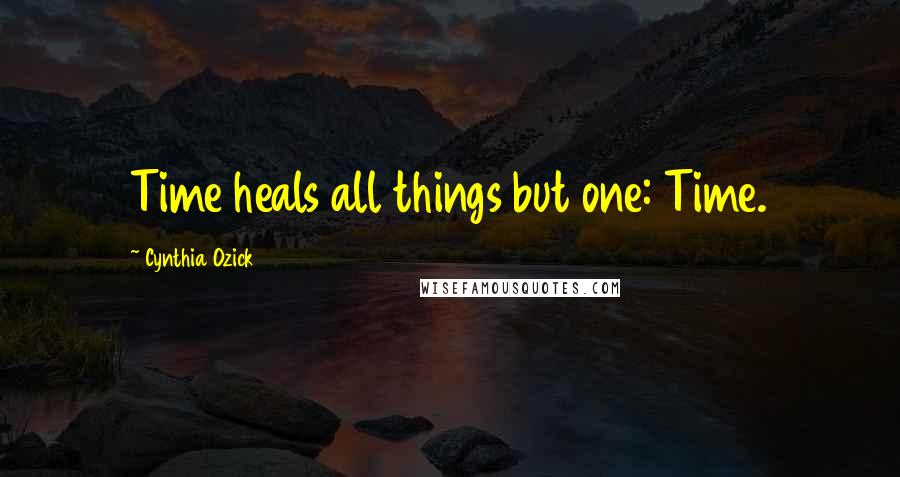 Cynthia Ozick Quotes: Time heals all things but one: Time.