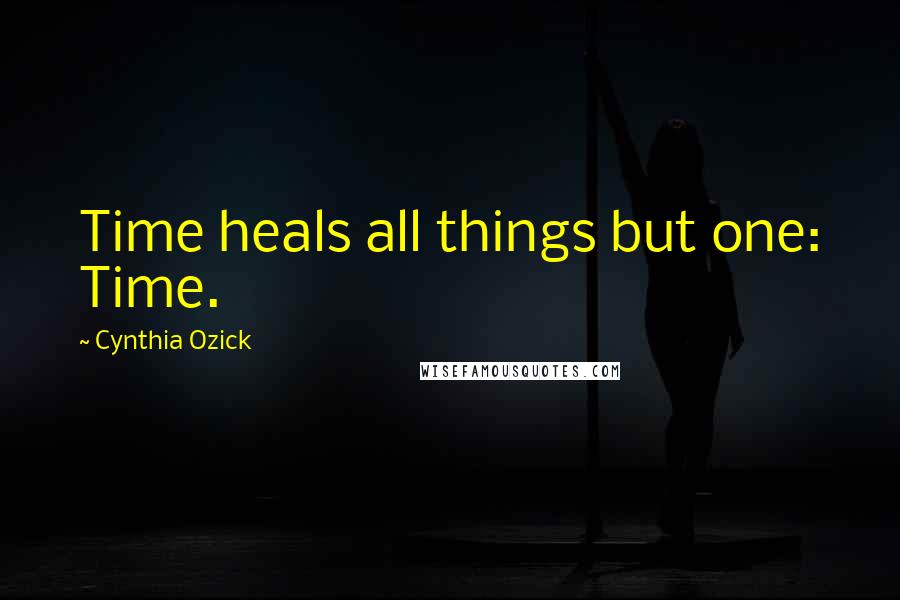 Cynthia Ozick Quotes: Time heals all things but one: Time.