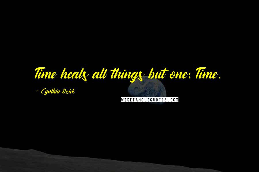 Cynthia Ozick Quotes: Time heals all things but one: Time.