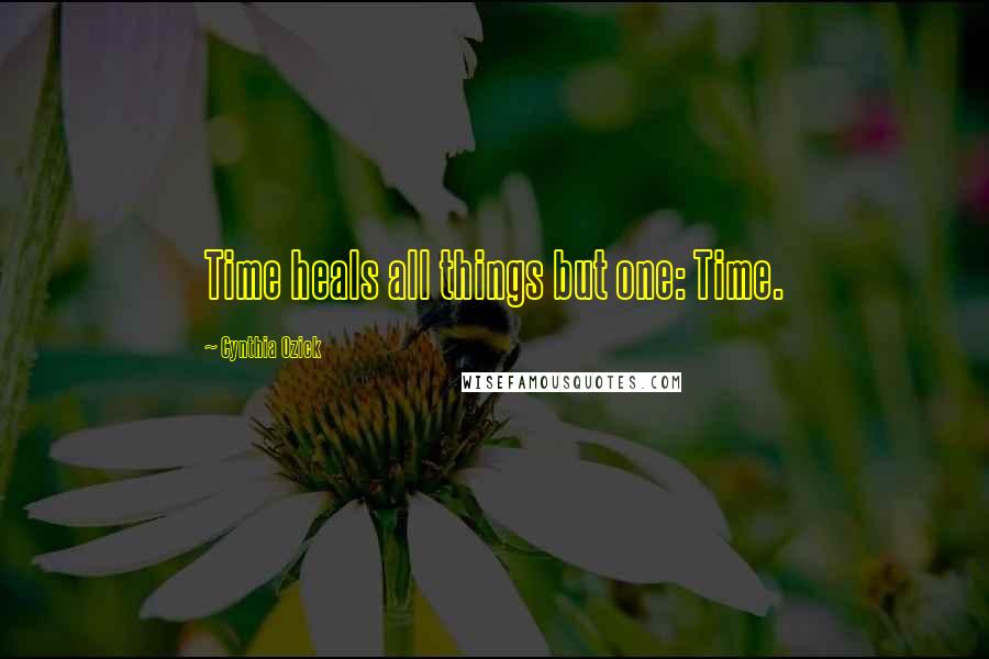 Cynthia Ozick Quotes: Time heals all things but one: Time.