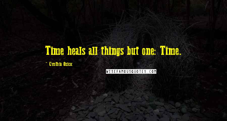 Cynthia Ozick Quotes: Time heals all things but one: Time.