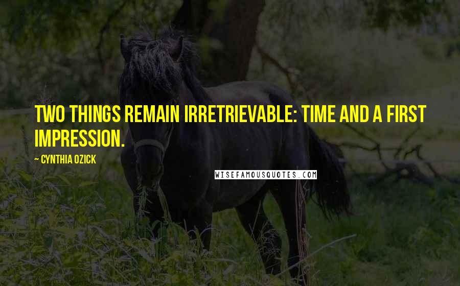 Cynthia Ozick Quotes: Two things remain irretrievable: time and a first impression.