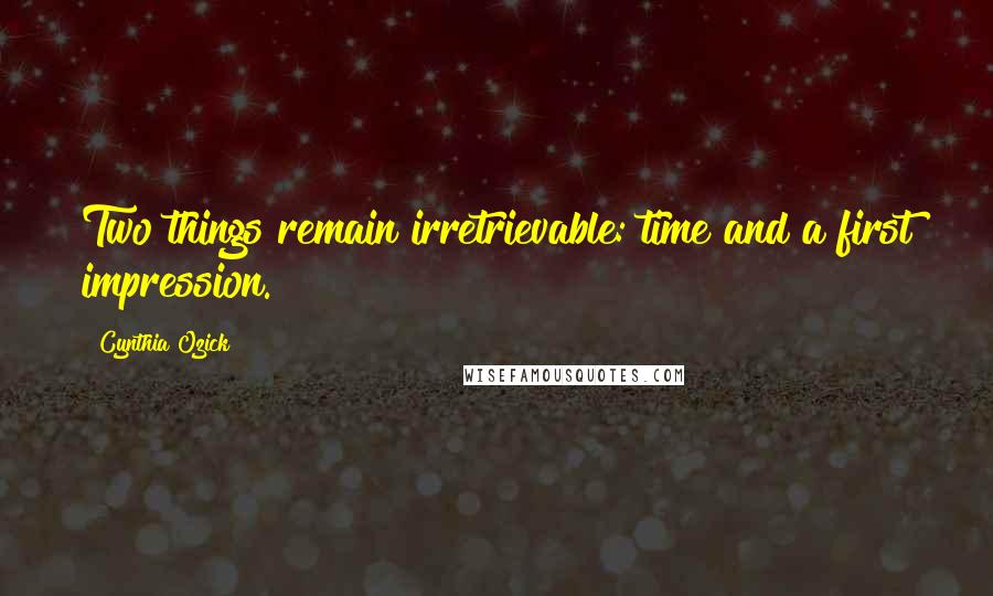 Cynthia Ozick Quotes: Two things remain irretrievable: time and a first impression.