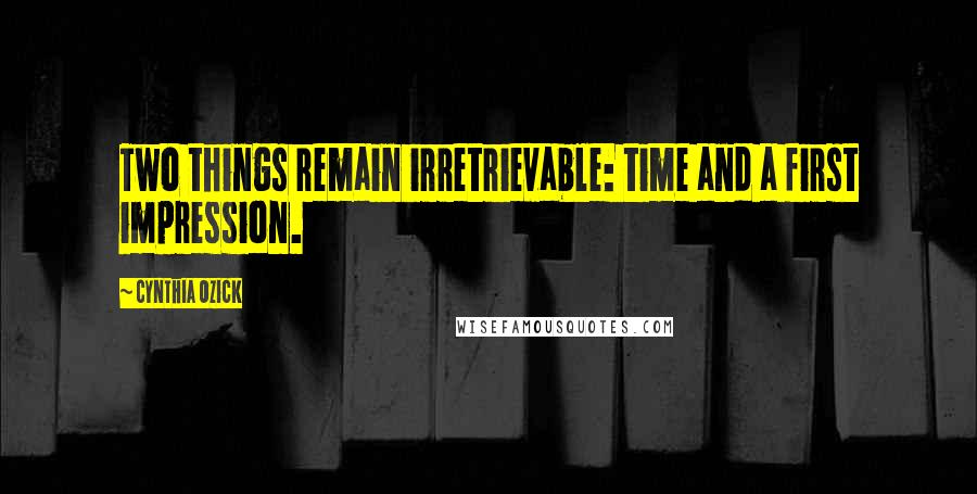 Cynthia Ozick Quotes: Two things remain irretrievable: time and a first impression.