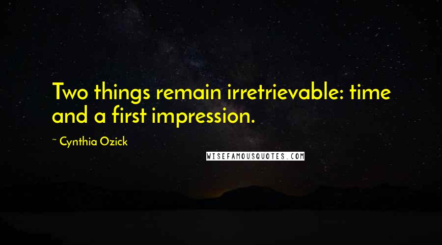 Cynthia Ozick Quotes: Two things remain irretrievable: time and a first impression.