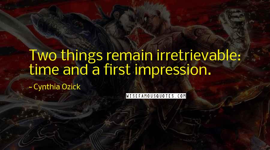 Cynthia Ozick Quotes: Two things remain irretrievable: time and a first impression.