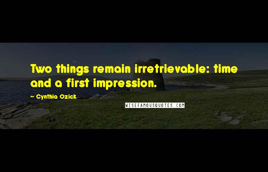 Cynthia Ozick Quotes: Two things remain irretrievable: time and a first impression.