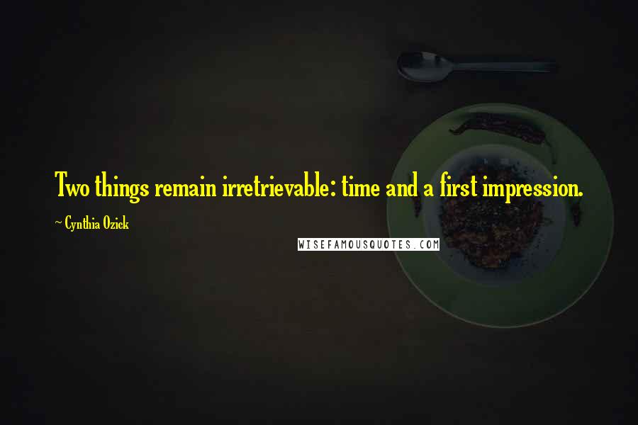 Cynthia Ozick Quotes: Two things remain irretrievable: time and a first impression.