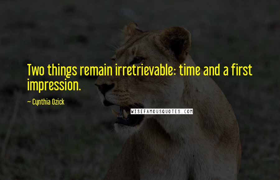 Cynthia Ozick Quotes: Two things remain irretrievable: time and a first impression.