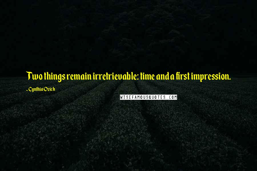 Cynthia Ozick Quotes: Two things remain irretrievable: time and a first impression.