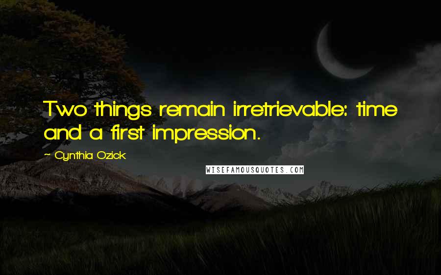 Cynthia Ozick Quotes: Two things remain irretrievable: time and a first impression.